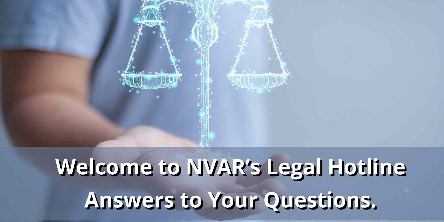 Answers to Your Questions Welcome to NVAR’s Legal Hotline.