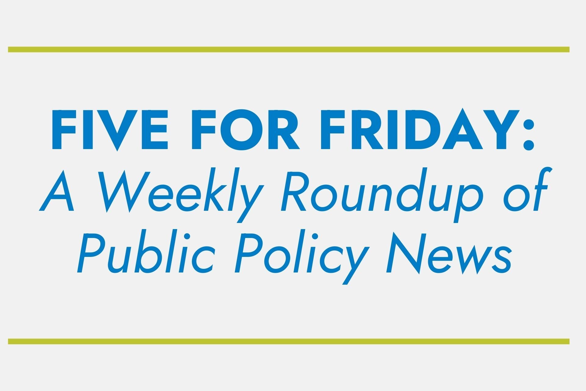 Text reads "FIVE FOR FRIDAY: A Weekly Roundup of Public Policy News," in blue font. No landmarks or historical buildings are visible.